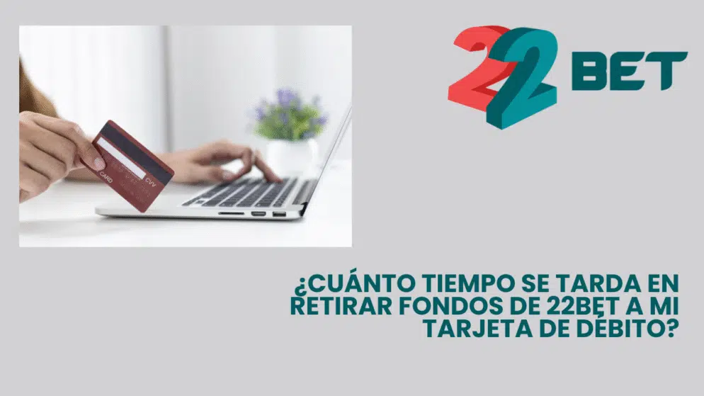 ¿Cuánto tiempo se tarda en retirar fondos de 22bet a mi tarjeta de débito?